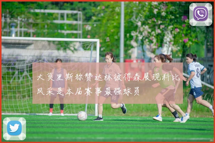 大莫里斯称赞达林彼得森展现科比风采是本届赛事最强球员