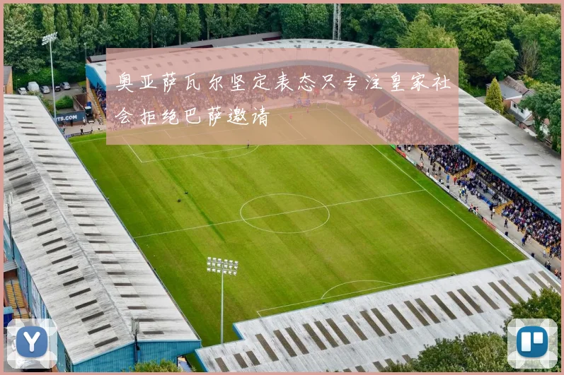 奥亚萨瓦尔坚定表态只专注皇家社会拒绝巴萨邀请