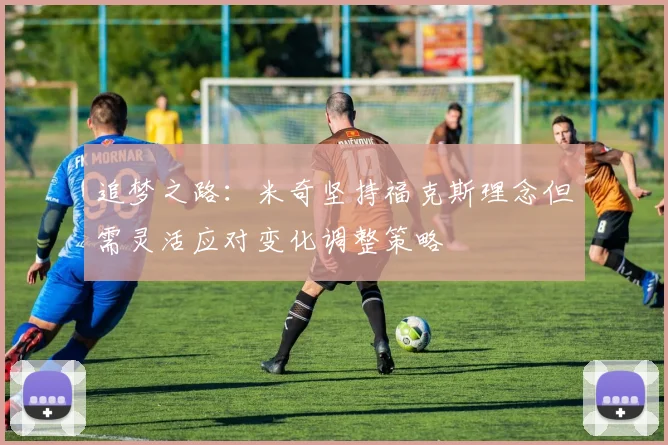 追梦之路：米奇坚持福克斯理念但需灵活应对变化调整策略