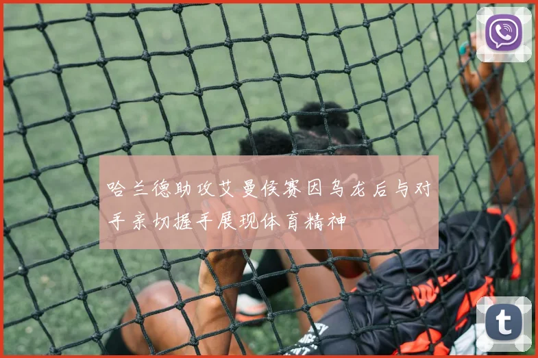 哈兰德助攻艾曼侯赛因乌龙后与对手亲切握手展现体育精神