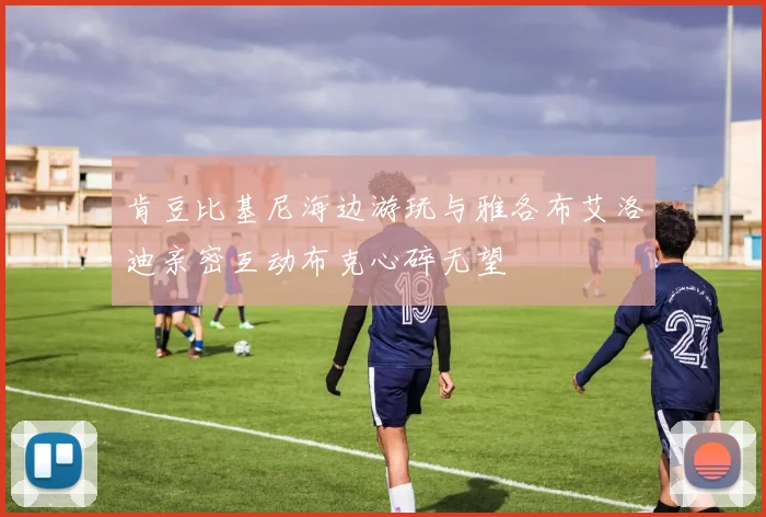 肯豆比基尼海边游玩与雅各布艾洛迪亲密互动布克心碎无望
