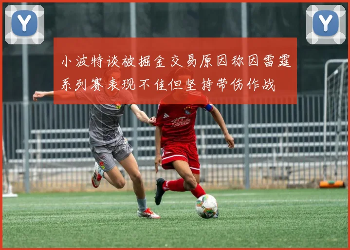 小波特谈被掘金交易原因称因雷霆系列赛表现不佳但坚持带伤作战
