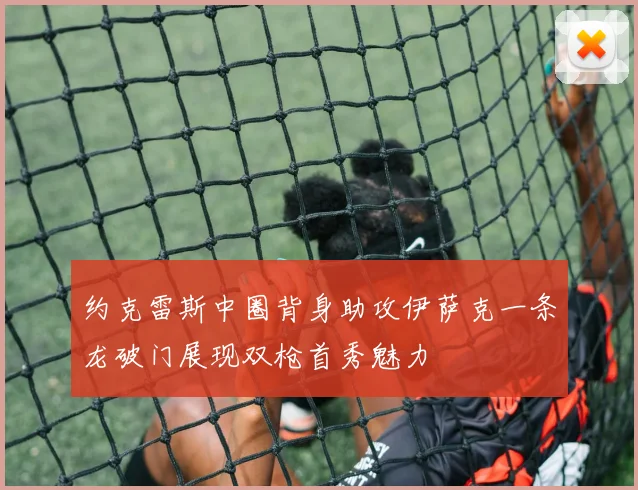 约克雷斯中圈背身助攻伊萨克一条龙破门展现双枪首秀魅力