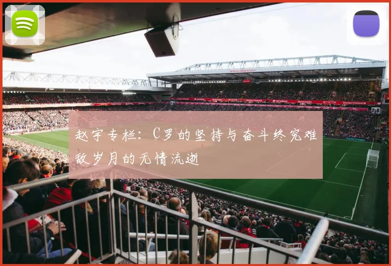 赵宇专栏：C罗的坚持与奋斗终究难敌岁月的无情流逝