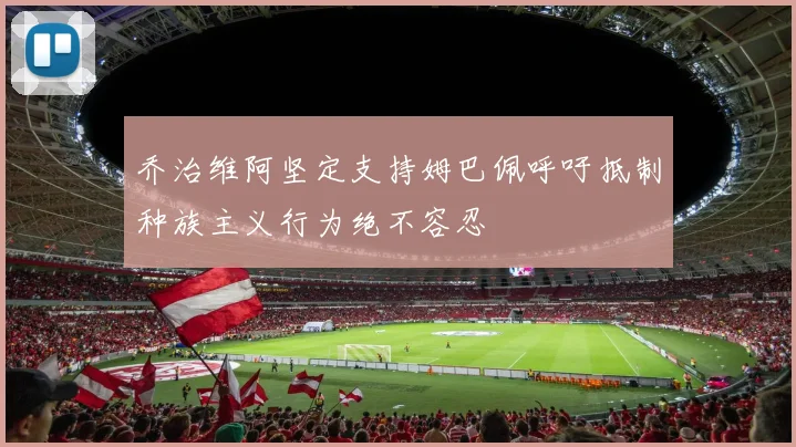 乔治维阿坚定支持姆巴佩呼吁抵制种族主义行为绝不容忍