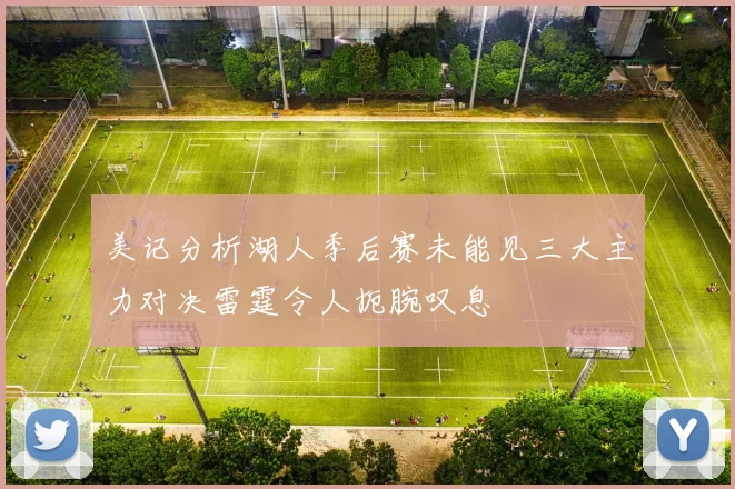 美记分析湖人季后赛未能见三大主力对决雷霆令人扼腕叹息