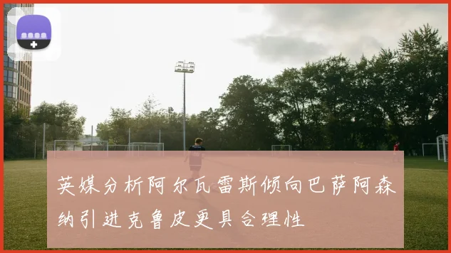 英媒分析阿尔瓦雷斯倾向巴萨阿森纳引进克鲁皮更具合理性